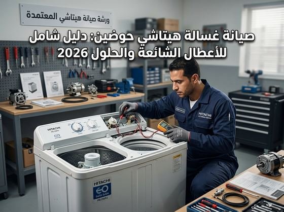 صيانة غسالة هيتاشي حوضين - دليل الأعطال الشائعة والحلول 2026