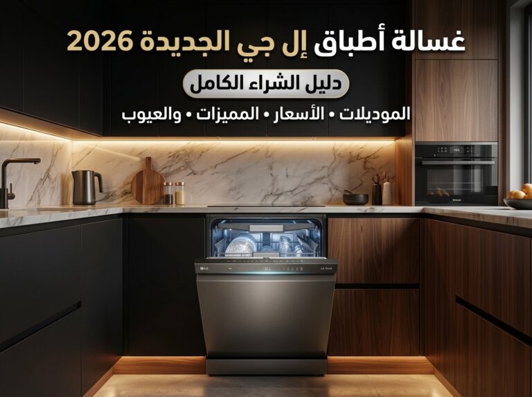 غسالة الصحون ال جي الجديدة 2026: (دليل الشراء الكامل) الموديلات والأسعار والمميزات والعيوب