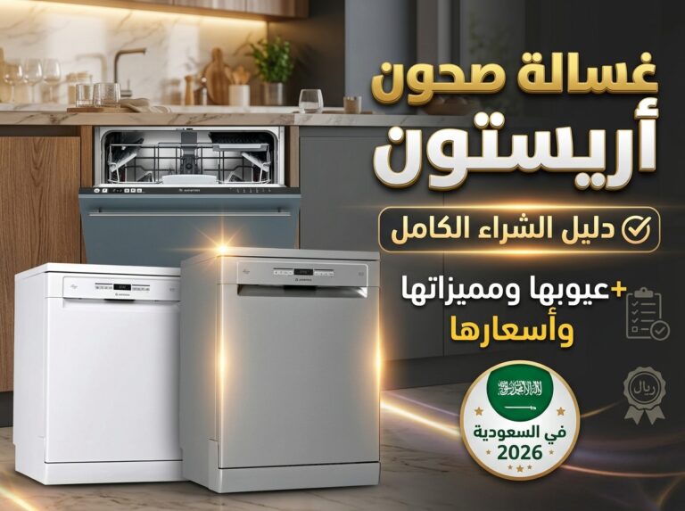 غسالة صحون اريستون: دليل الشراء الكامل + عيوبها ومميزاتها وأسعارها في السعودية 2026
